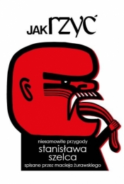 Jak rzyć. Niesamowite przygody Stanisława Szelca spisane przez Macieja Żurawskiego