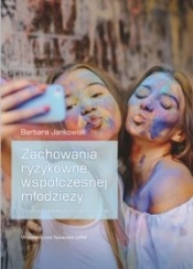 Zachowania ryzykowne współczesnej młodzieży Studium teoretyczno-empiryczne - Jankowiak Barbara