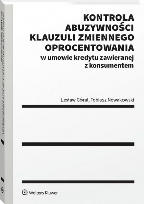 Kontrola abuzywności klauzuli zmiennego oprocentowania w umowie kredytu zawieranej z konsumentem - Lesław Góral, Tobiasz Nowakowski
