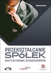 Przekształcanie spółek Praktyczny poradnik z wzorami dokumentów (z suplementem elektronicznym) - Michał Koralewski