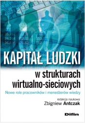 Kapitał ludzki w strukturach wirtualno-sieciowych Nowe role pracowników i menedżerów wiedzy