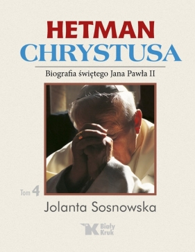 Hetman Chrystusa. Tom 4. Biografia św. Jana Pawła II - Sosnowska Jolanta