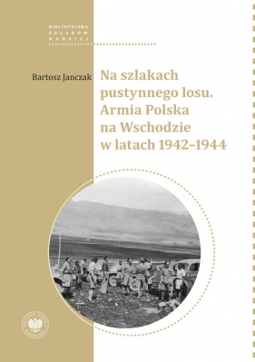 Na szlakach pustynnego losu. Armia Polska na Wschodzie w latach 1942-1944 - Janczak Bartosz