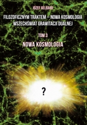 Filozoficznym traktem - Nowa Kosmologia. Wszechświat grawitacji dualnej. Tom 3. Nowa kosmologia - Józef Gelbard