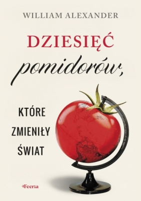 Dziesięć pomidorów, które zmieniły świat - Alexander William