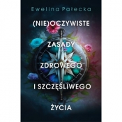 Nieoczywiste zasady zdrowego i szczęśliwego życia - Ewelina Pałecka