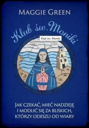 Klub św. Moniki. Jak czekać, mieć nadzieję i modlić się za bliskich, którzy odeszli od wiary - Maggie Green