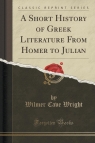 A Short History of Greek Literature From Homer to Julian (Classic Reprint) Wright Wilmer Cave