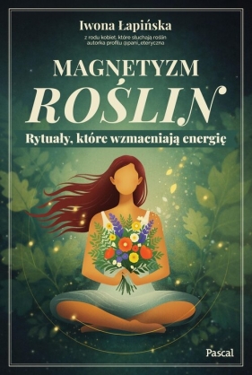 Magnetyzm roślin. Rytuały, które wzmacniają energię - Iwona Łapińska