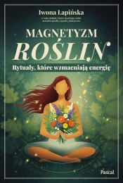 Magnetyzm roślin. Rytuały, które wzmacniają energię - Iwona Łapińska
