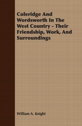 Coleridge And Wordsworth In The West Country - Their Friendship, Work, And Surroundings - Knight William A.