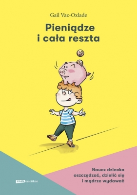 Pieniądze i cała reszta. Naucz dziecko oszczędzać dzielić się i mądrze wydawać - Gail Vaz-Oxlade