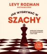 Jak wygrywać w szachy. Kompletny poradnik dla początkujących i nie tylko Levy Rozman