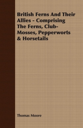 British Ferns And Their Allies - Comprising The Ferns, Club-Mosses, Pepperworts & Horsetails - Moore Thomas