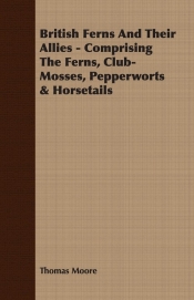 British Ferns And Their Allies - Comprising The Ferns, Club-Mosses, Pepperworts & Horsetails