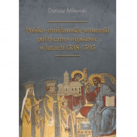 Polsko-mołdawskie stosunki polityczno-wojskowe w latach 1538-1595 - Milewski Dariusz