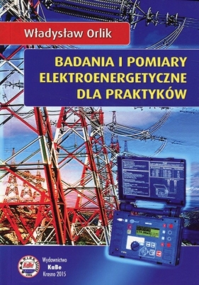 Badania i pomiary elektroenergetyczne dla praktyków - Władysław Orlik