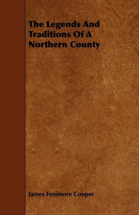 The Legends and Traditions of a Northern County - Cooper James Fenimore