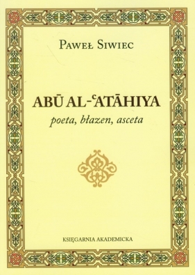 Abu Al-Atahiya poeta, błazen, asceta - Siwiec Paweł<br />