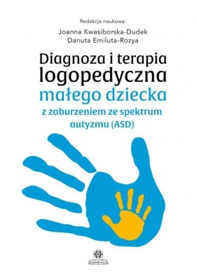 Diagnoza i terapia logopedyczna małego dziecka z zaburzeniem ze spektrum autyzmu (ASD) - Joanna Kwasiborska-Dudek, Danuta Emiluta-Rozya