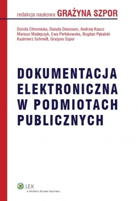 Dokumentacja elektroniczna w podmiotach publicznych - Danuta Descours, Andrzej Kaucz, Mariusz Madejczyk, Ewa Perłakowska, Bogdan Pękalski, Dorota Chromicka