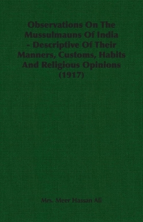 Observations On The Mussulmauns Of India - Descriptive Of Their Manners, Customs, Habits And Religious Opinions (1917) - Meer Hassan Ali Mrs.