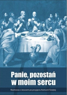 Panie, pozostań w moim sercu. Rozmowa z Jezusem... - Opracowanie zbiorowe