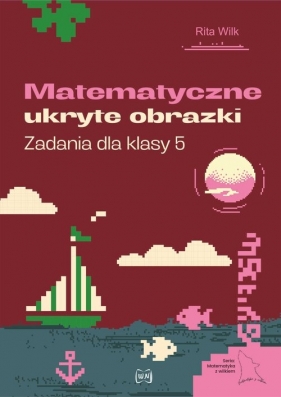 Matematyczne ukryte obrazki Zadania dla klasy 5 - Rita Wilk