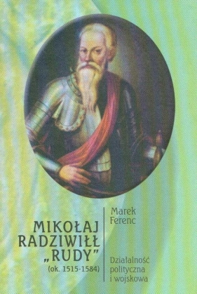 Mikołaj Radziwiłł Rudy 1515-1584 działalność polityczna i wojskowa - Marek Ferenc