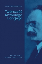 Twórczość Antoniego Langego. Monografia bibliograficzna - Aleksandra Błasińska