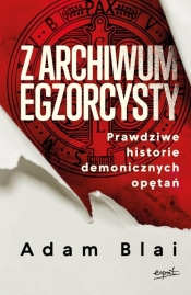 Z archiwum egzorcysty Prawdziwe historie demonicznych opętań - Adam Blai