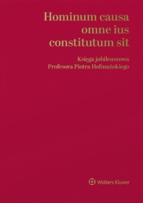 Hominum causa omne ius constitutum sit. Księga jubileuszowa Profesora Piotra Hofmańskiego - Opracowanie zbiorowe