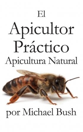 El Apicultor Practico Volumenes I, II & III Apicultor Natural - Bush Michael