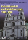 Kościół Katolicki na Grodzieńszczyźnie 1939 - 1956  Mikhailik Larysa