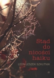 STĄD DO NICOŚCI HAIKU - Leon Leszek Szkutnik