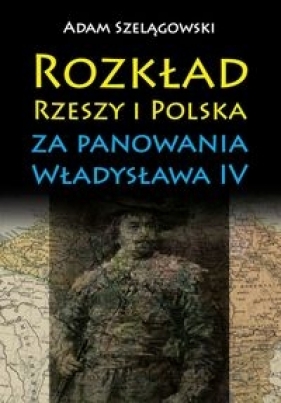 Rozkład Rzeszy i Polska za panowania Władysława IV - Szelągowski Adam