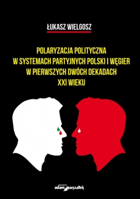 Polaryzacja polityczna w systemach partyjnych polski i Węgier w pierwszych dwóch dekadach XXI wieku - Łukasz Wielgosz