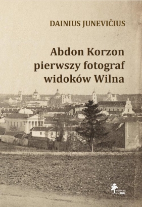 Abdon Korzon - pierwszy fotograf widoków Wilna - Dainius Junevicius