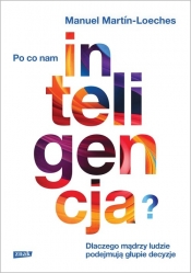 Po co nam inteligencja? Dlaczego mądrzy ludzie podejmują głupie decyzje - Manuel Martín-Loeches