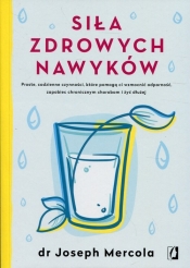 Siła zdrowych nawyków. Proste codzienne czynności, które pomogą ci wzmocnić odporność, zapobiec chronicznym chorobom i żyć - Joseph Mercola