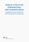 Szkice z polityki zdrowotnej Unii Europejskiej Włodarczyk Cezary W., Kowalska Iwona, Mokrzycka Anna