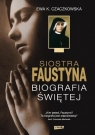 Siostra Faustyna. Biografia Świętej Czaczkowska Ewa K.