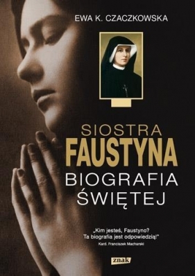 Siostra Faustyna. Biografia Świętej - Czaczkowska Ewa K.