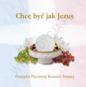 CHCĘ BYĆ JAK JEZUS PAMIĄTKA PIERWSZEJ KOMUNI ŚWIĘTEJ TW - Opracowanie zbiorowe