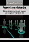 Przywództwo edukacyjne Odpowiedzialne zarządzanie edukacją wobec Mazurkiewicz Grzegorz