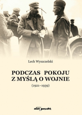 Podczas pokoju z myślą o wojnie (1921-1939) - Wyszczelski Lech 