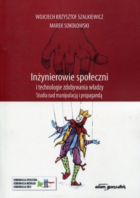 Inżynierowie społeczni i technologie zdobywania władzy - Szalkiewicz Wojciech Krzysztof, Sokołowski Marek