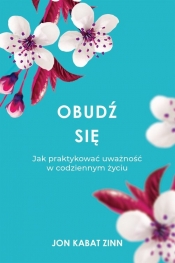 Obudź się. Jak praktykować uważność w codziennym życiu - Jon Kabat-Zinn