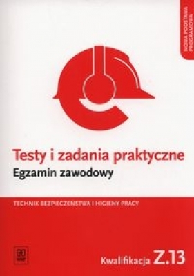 Testy i zadania praktyczne. Egzamin zawodowy. Technik bezpieczeństwa i higieny pracy. Kwalifikacja Z.13 Zarządzanie bezpieczeństwem w środowisku pracy. Testy egzaminacyjne. Szkoły ponadgimnazjalne - Grażyna Ozorowska, Tomasz Sadowski
