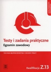 Testy i zadania praktyczne. Egzamin zawodowy. Technik bezpieczeństwa i higieny pracy. Kwalifikacja Z.13 Zarządzanie bezpieczeństwem w środowisku pracy. Testy egzaminacyjne. Szkoły ponadgimnazjalne